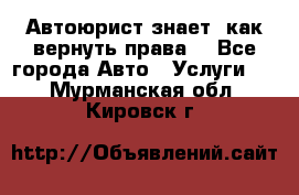 Автоюрист знает, как вернуть права. - Все города Авто » Услуги   . Мурманская обл.,Кировск г.